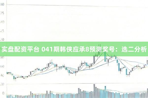 实盘配资平台 041期韩侠应承8预测奖号：选二分析