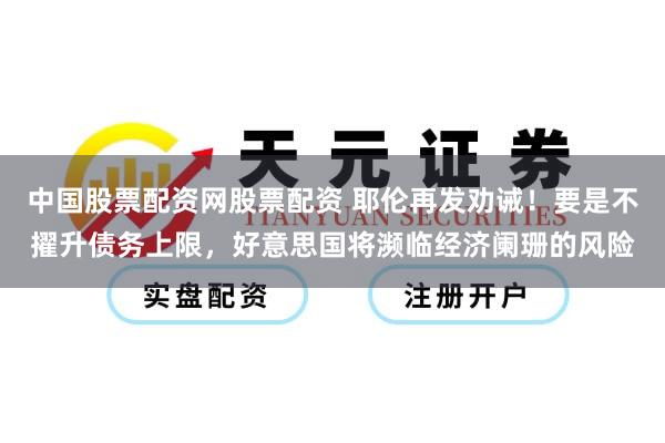 中国股票配资网股票配资 耶伦再发劝诫！要是不擢升债务上限，好意思国将濒临经济阑珊的风险
