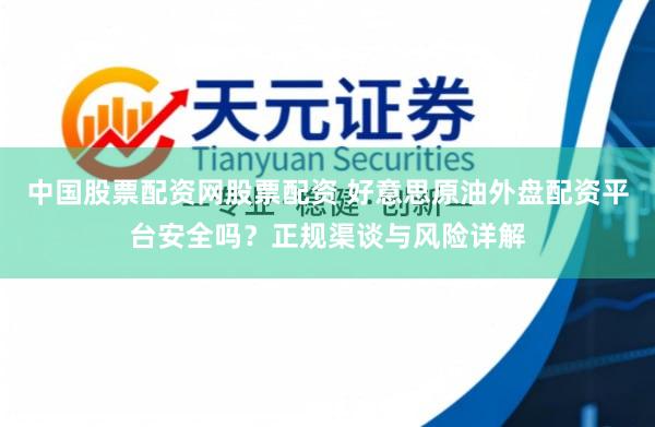 中国股票配资网股票配资 好意思原油外盘配资平台安全吗？正规渠谈与风险详解