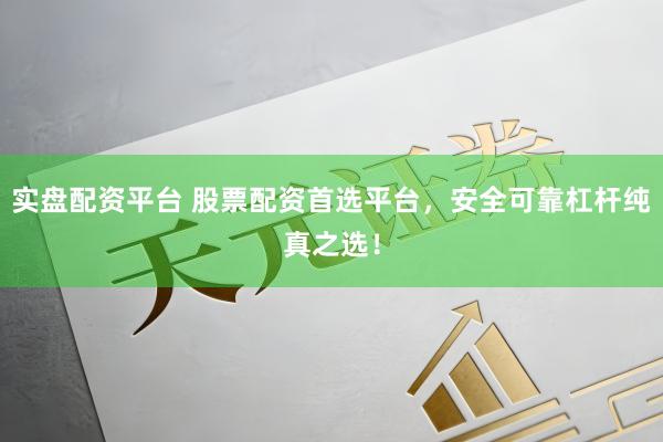 实盘配资平台 股票配资首选平台,安全可靠杠杆纯真之选!