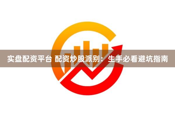 实盘配资平台 配资炒股派别：生手必看避坑指南