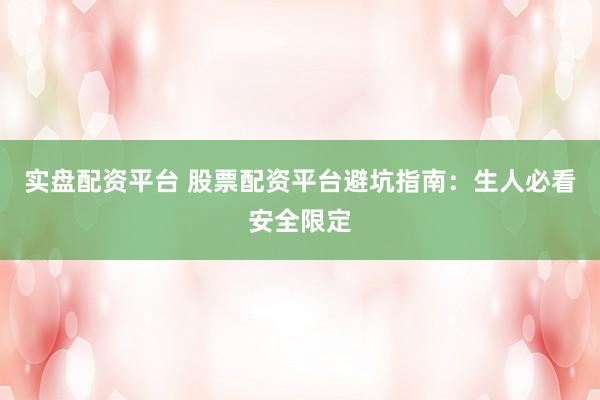实盘配资平台 股票配资平台避坑指南：生人必看安全限定