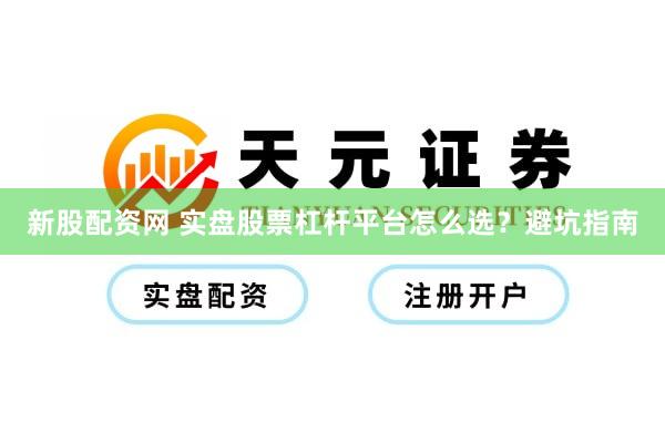 新股配资网 实盘股票杠杆平台怎么选？避坑指南