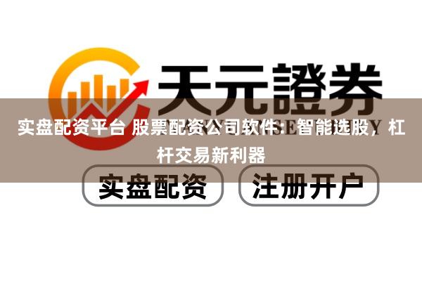 实盘配资平台 股票配资公司软件：智能选股，杠杆交易新利器