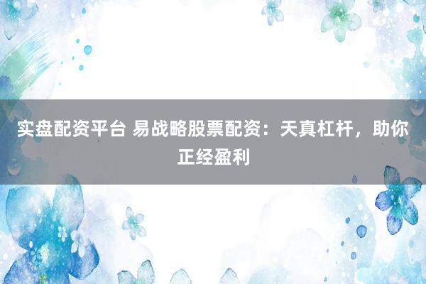 实盘配资平台 易战略股票配资：天真杠杆，助你正经盈利
