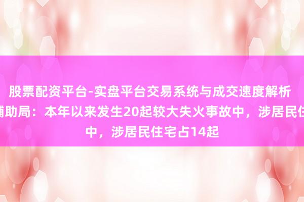 股票配资平台-实盘平台交易系统与成交速度解析 国度消防辅助局：本年以来发生20起较大失火事故中，涉居民住宅占14起