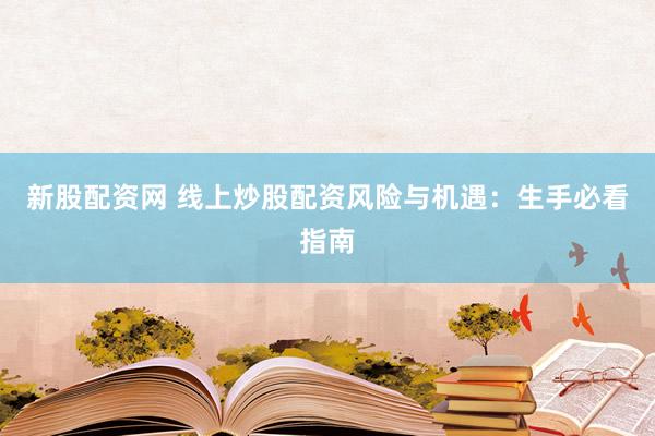 新股配资网 线上炒股配资风险与机遇：生手必看指南