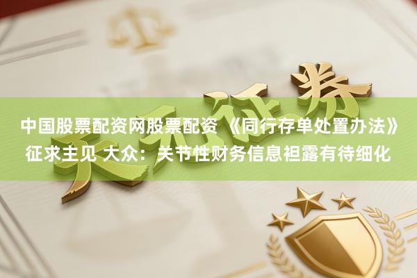 中国股票配资网股票配资 《同行存单处置办法》征求主见 大众：关节性财务信息袒露有待细化