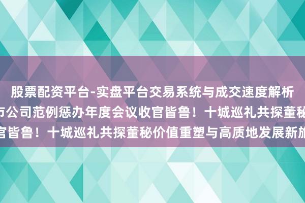 股票配资平台-实盘平台交易系统与成交速度解析 2026新钞票杂志上市公司范例惩办年度会议收官皆鲁！十城巡礼共探董秘价值重塑与高质地发展新旅途